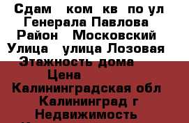 Сдам 1-ком. кв. по ул. Генерала Павлова › Район ­ Московский › Улица ­ улица Лозовая › Этажность дома ­ 9 › Цена ­ 13 000 - Калининградская обл., Калининград г. Недвижимость » Квартиры аренда   . Калининградская обл.